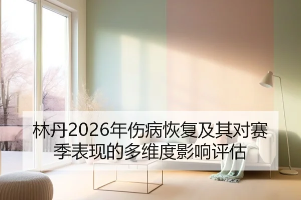 林丹2026年伤病恢复及其对赛季表现的多维度影响评估