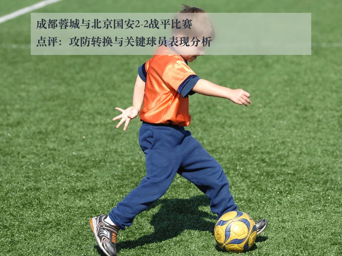 成都蓉城与北京国安2-2战平比赛点评：攻防转换与关键球员表现分析